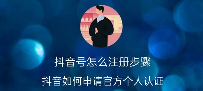 抖音号怎么注册步骤 抖音如何申请官方个人认证？